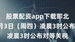 股票配资app下载即北京时间4月3日（周四）凌晨3时公布对等关税
