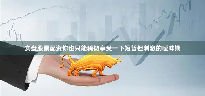 实盘股票配资你也只能稍微享受一下短暂但刺激的暧昧期