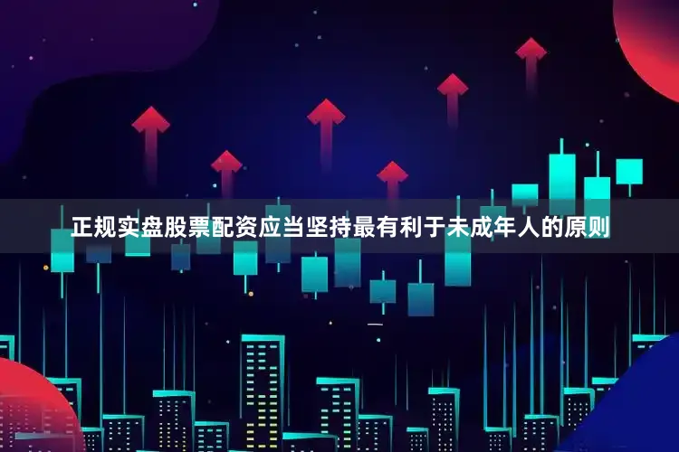 正规实盘股票配资应当坚持最有利于未成年人的原则