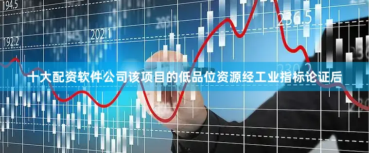 十大配资软件公司该项目的低品位资源经工业指标论证后