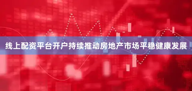 线上配资平台开户持续推动房地产市场平稳健康发展