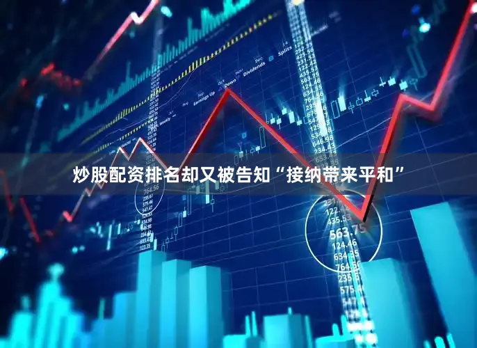 炒股配资排名却又被告知“接纳带来平和”