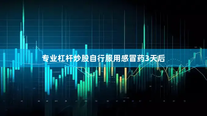 专业杠杆炒股自行服用感冒药3天后