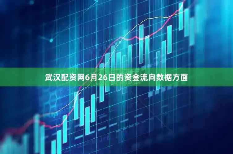 武汉配资网6月26日的资金流向数据方面