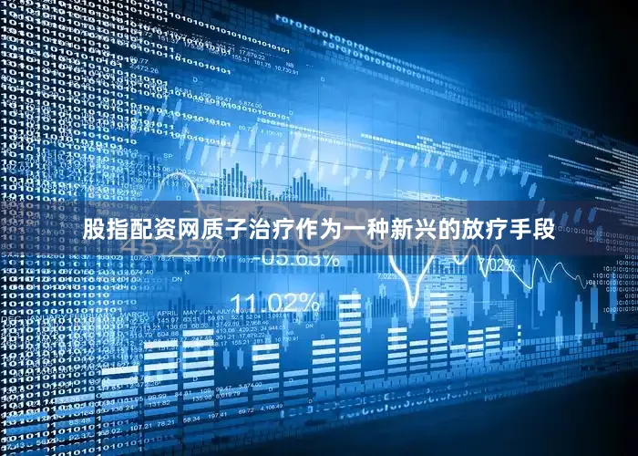 股指配资网质子治疗作为一种新兴的放疗手段