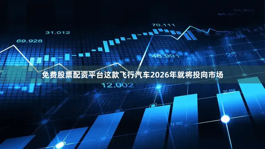 免费股票配资平台这款飞行汽车2026年就将投向市场