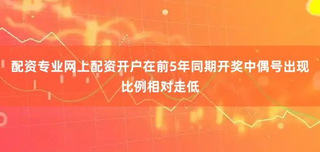 配资专业网上配资开户在前5年同期开奖中偶号出现比例相对走低
