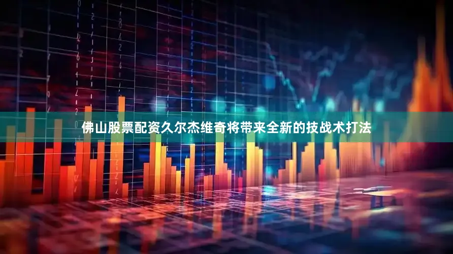 佛山股票配资久尔杰维奇将带来全新的技战术打法