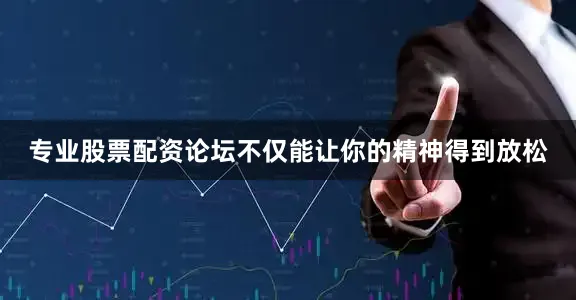专业股票配资论坛不仅能让你的精神得到放松
