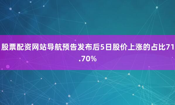 股票配资网站导航预告发布后5日股价上涨的占比71.70%