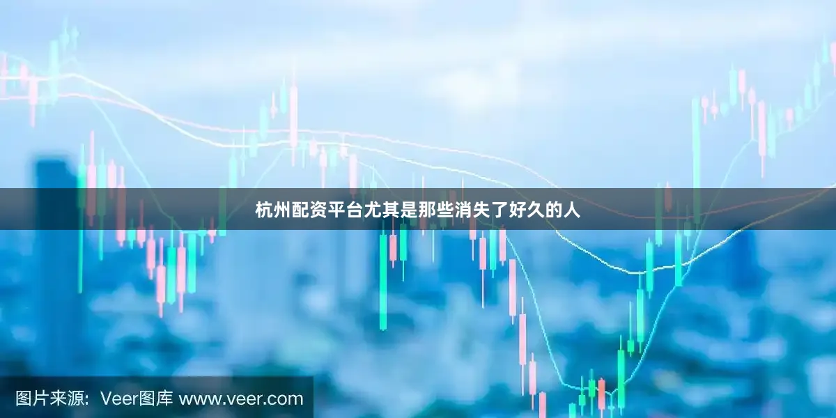 杭州配资平台尤其是那些消失了好久的人