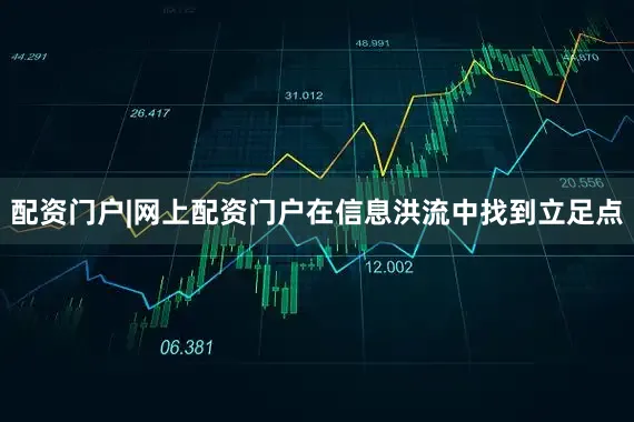 配资门户|网上配资门户在信息洪流中找到立足点