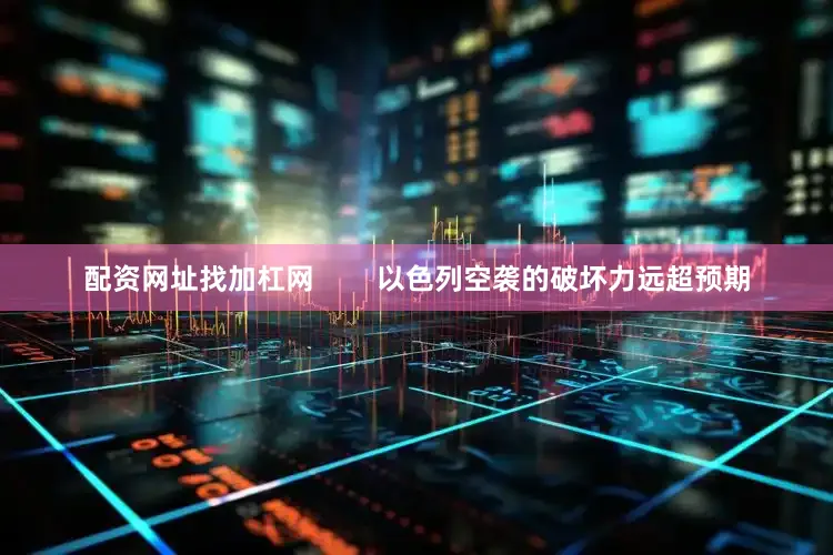 配资网址找加杠网        以色列空袭的破坏力远超预期