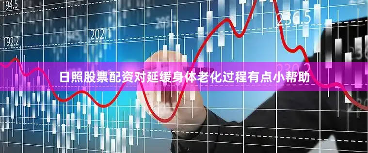 日照股票配资对延缓身体老化过程有点小帮助