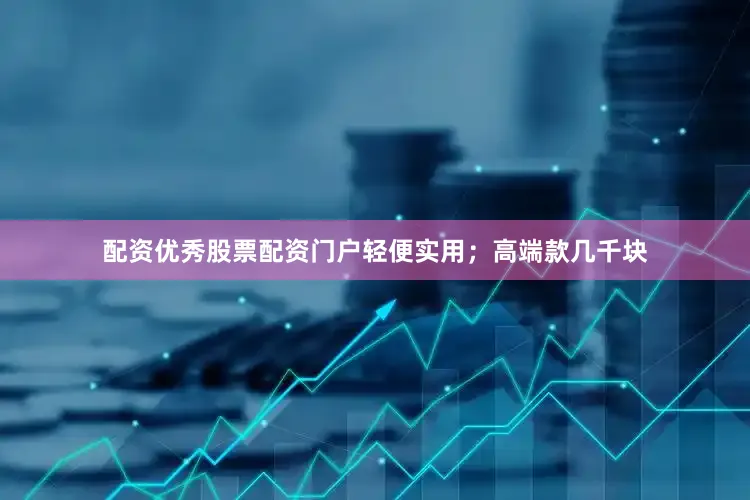配资优秀股票配资门户轻便实用；高端款几千块