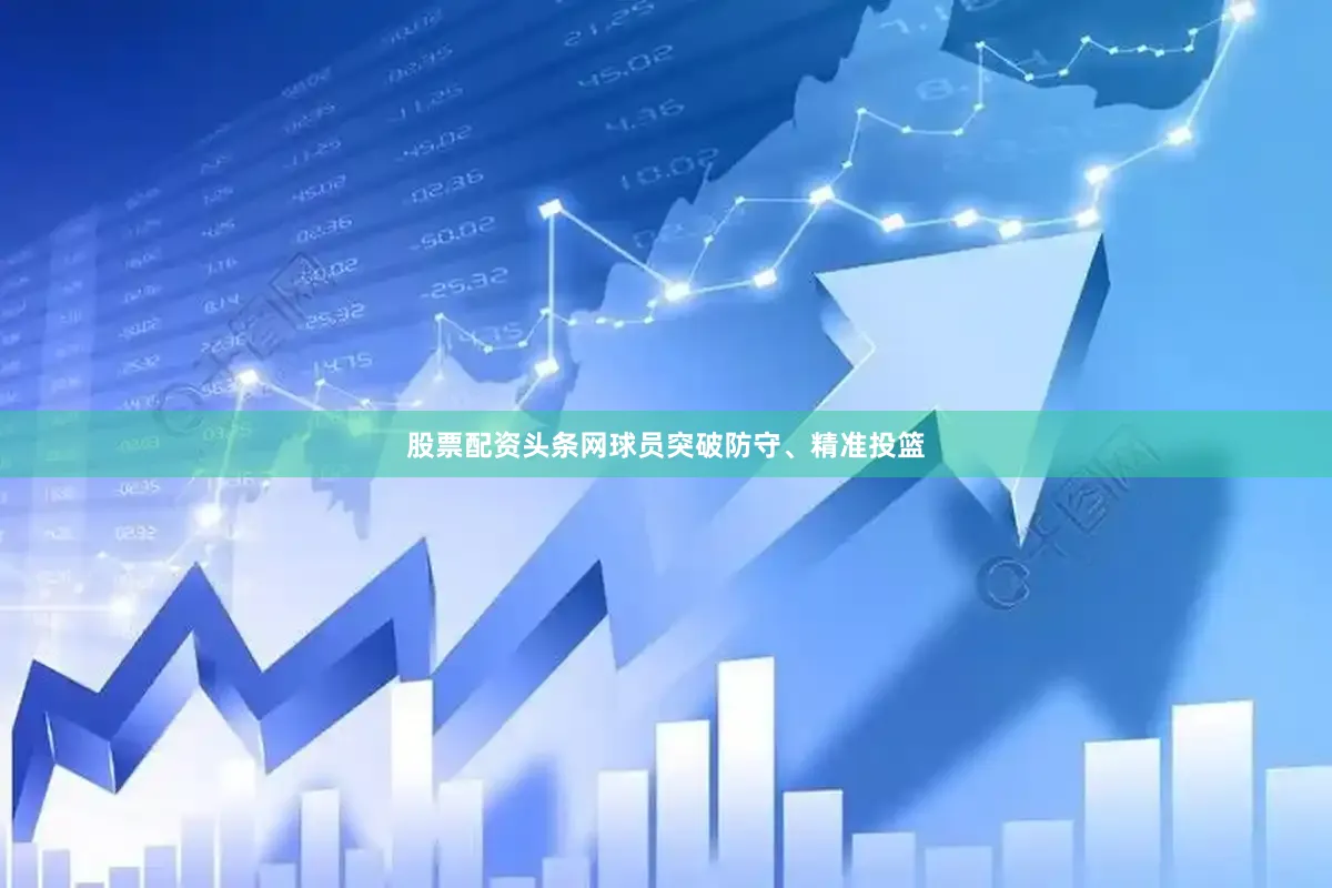 股票配资头条网球员突破防守、精准投篮