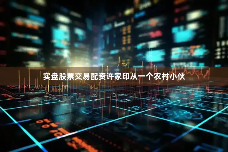 实盘股票交易配资许家印从一个农村小伙
