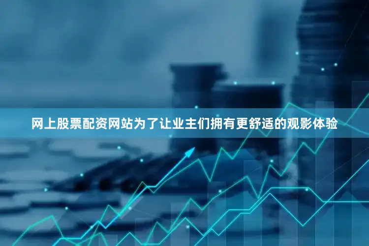 网上股票配资网站为了让业主们拥有更舒适的观影体验