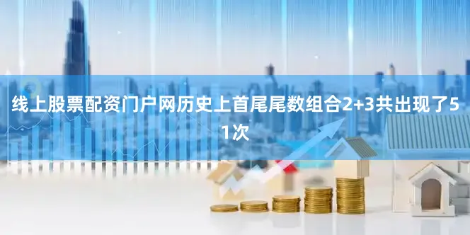 线上股票配资门户网历史上首尾尾数组合2+3共出现了51次