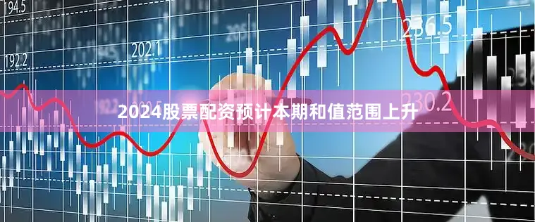 2024股票配资预计本期和值范围上升