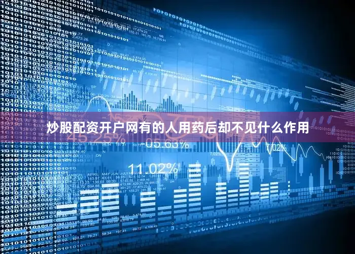炒股配资开户网有的人用药后却不见什么作用