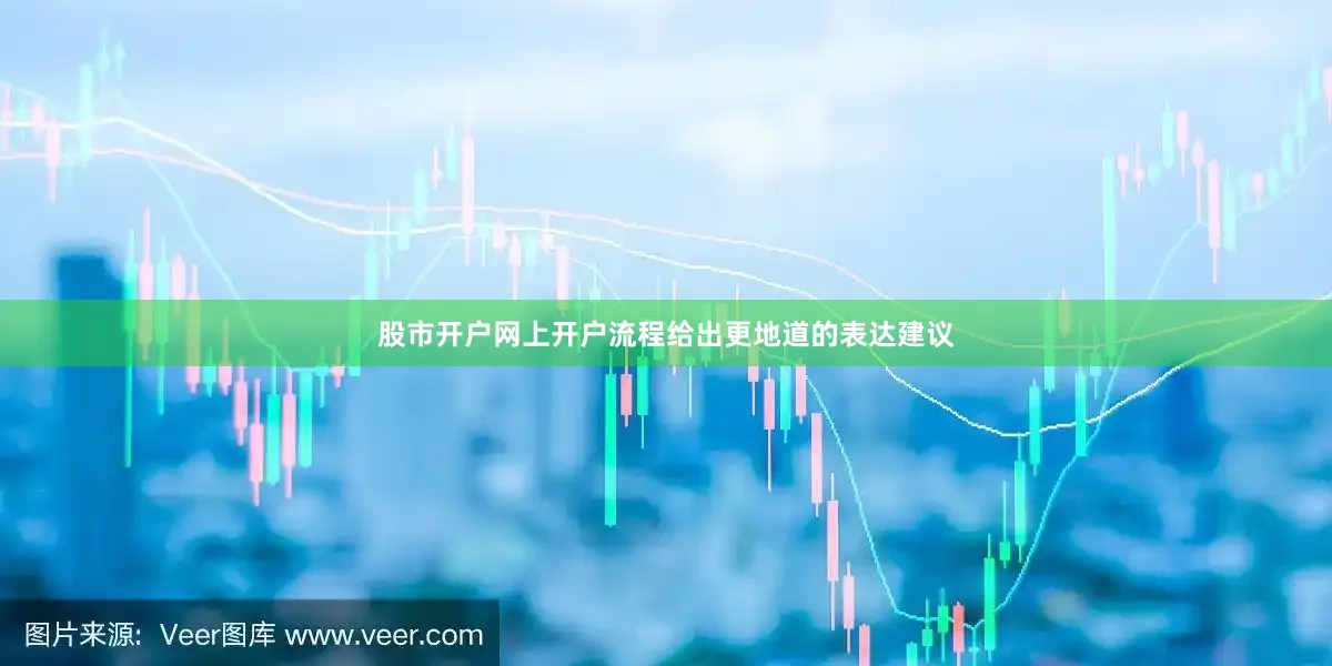 股市开户网上开户流程给出更地道的表达建议