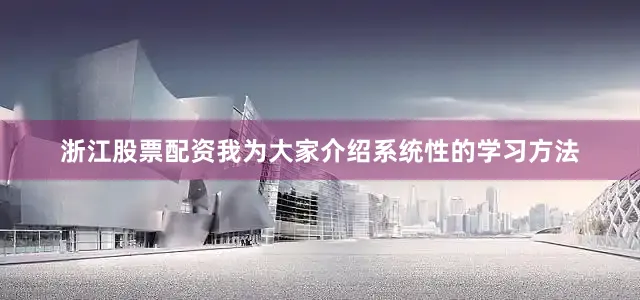 浙江股票配资我为大家介绍系统性的学习方法