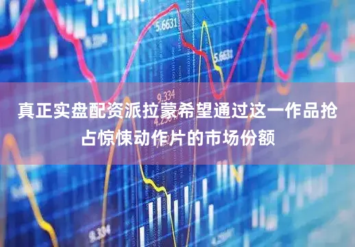 真正实盘配资派拉蒙希望通过这一作品抢占惊悚动作片的市场份额