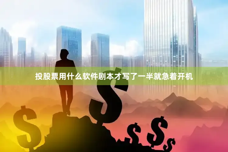 投股票用什么软件剧本才写了一半就急着开机