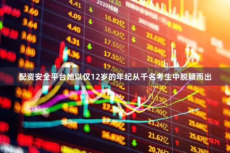 配资安全平台她以仅12岁的年纪从千名考生中脱颖而出