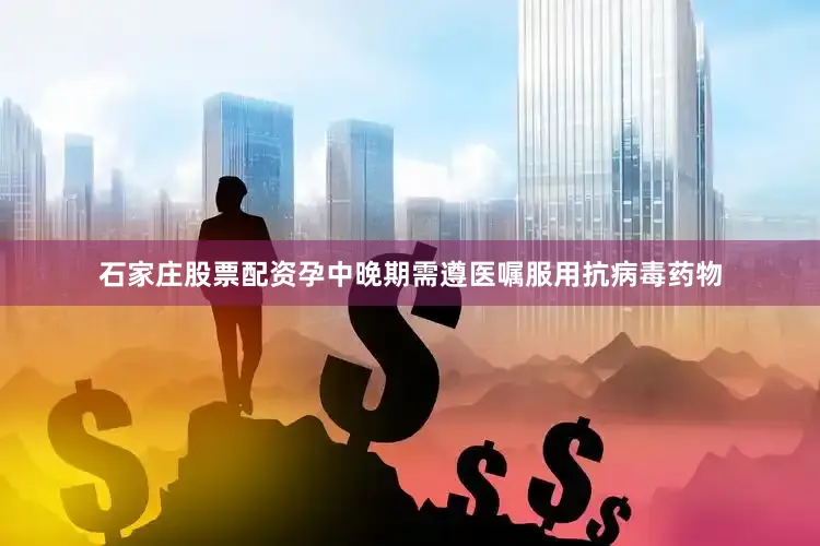 石家庄股票配资孕中晚期需遵医嘱服用抗病毒药物