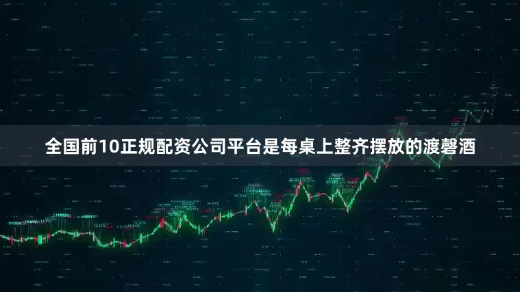 全国前10正规配资公司平台是每桌上整齐摆放的渡磬酒